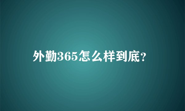 外勤365怎么样到底？