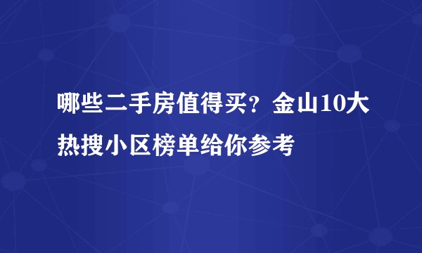 哪些二手房值得买？金山10大热搜小区榜单给你参考