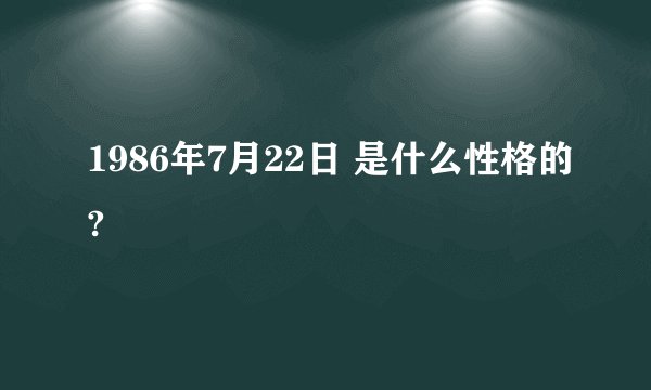 1986年7月22日 是什么性格的?
