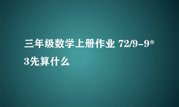 三年级数学上册作业 72/9-9*3先算什么