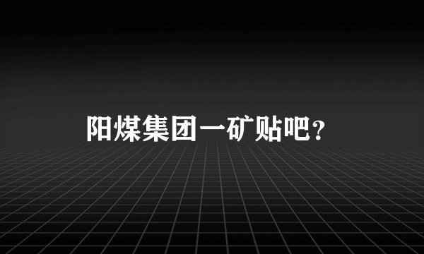 阳煤集团一矿贴吧？