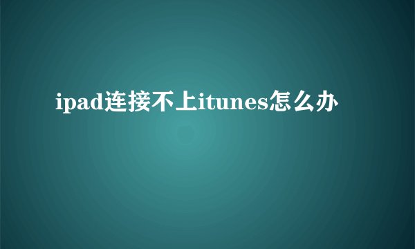 ipad连接不上itunes怎么办