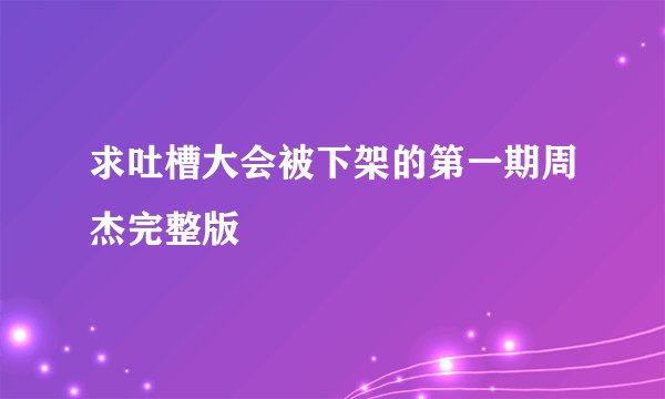 求吐槽大会被下架的第一期周杰完整版