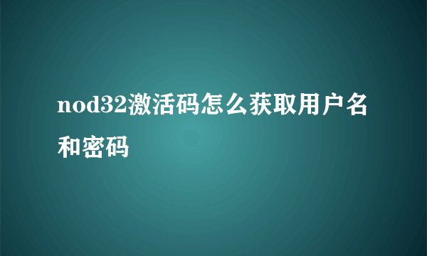 nod32激活码怎么获取用户名和密码