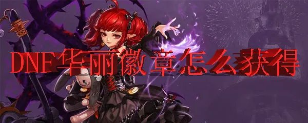 DNF华丽徽章怎么获得