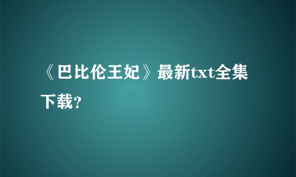 《巴比伦王妃》最新txt全集下载？