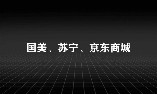 国美、苏宁、京东商城