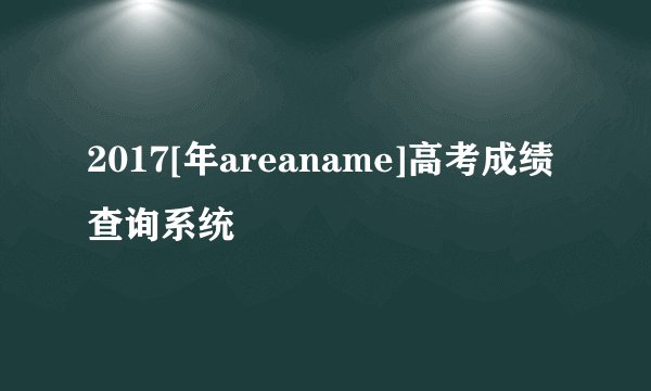 2017[年areaname]高考成绩查询系统