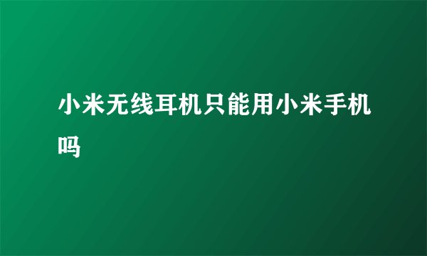 小米无线耳机只能用小米手机吗