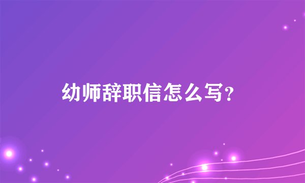幼师辞职信怎么写？