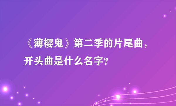 《薄樱鬼》第二季的片尾曲，开头曲是什么名字？