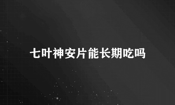 七叶神安片能长期吃吗