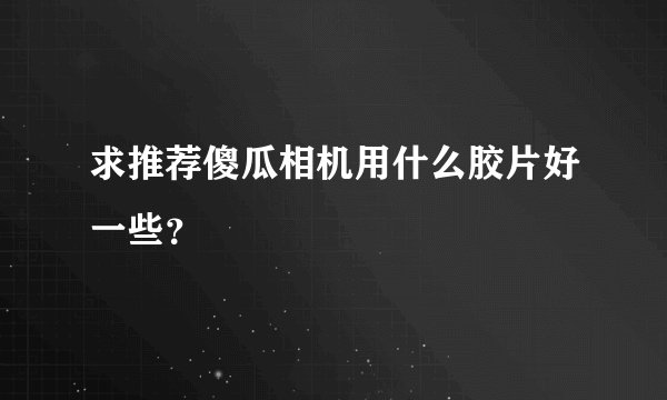 求推荐傻瓜相机用什么胶片好一些？