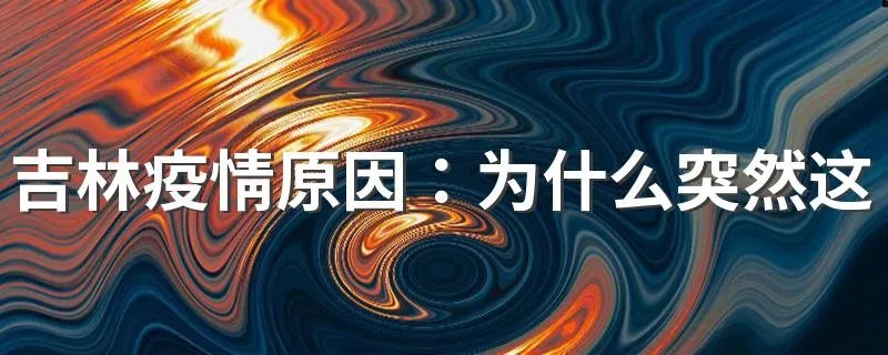 吉林疫情原因：为什么突然这么严重