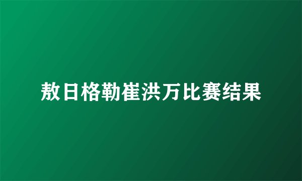 敖日格勒崔洪万比赛结果