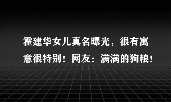 霍建华女儿真名曝光，很有寓意很特别！网友：满满的狗粮！