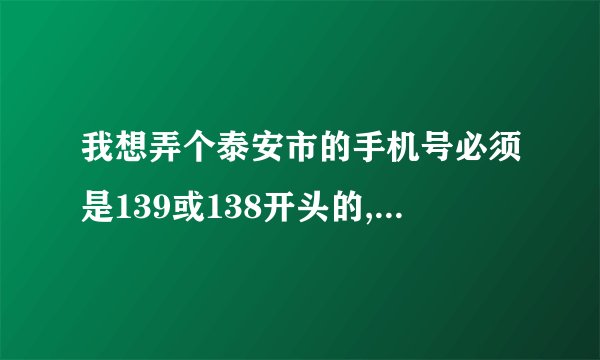 我想弄个泰安市的手机号必须是139或138开头的,号段不是很难听就行~!