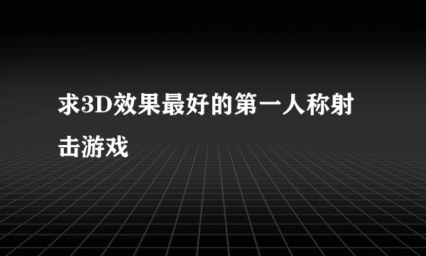 求3D效果最好的第一人称射击游戏