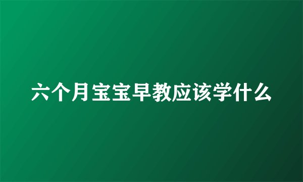 六个月宝宝早教应该学什么