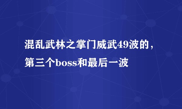 混乱武林之掌门威武49波的，第三个boss和最后一波