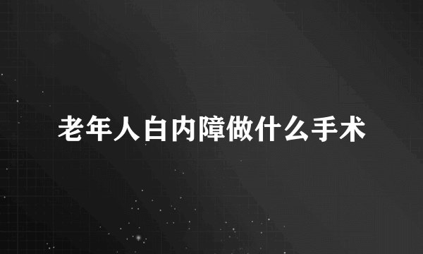 老年人白内障做什么手术