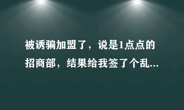 被诱骗加盟了，说是1点点的招商部，结果给我签了个乱七八糟的牌子，请问能要回加盟费吗？