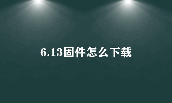 6.13固件怎么下载
