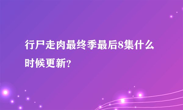 行尸走肉最终季最后8集什么时候更新？