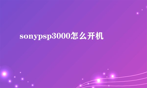 sonypsp3000怎么开机