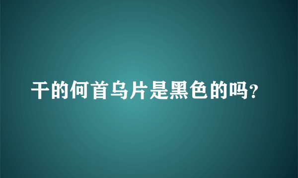 干的何首乌片是黑色的吗？