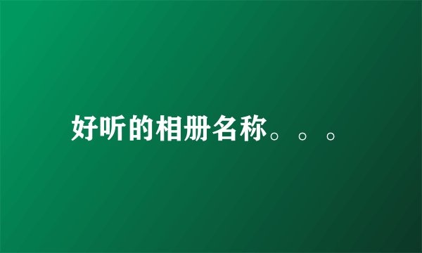 好听的相册名称。。。