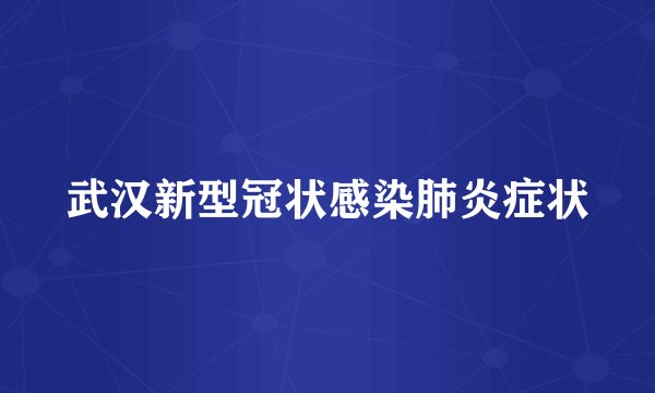武汉新型冠状感染肺炎症状