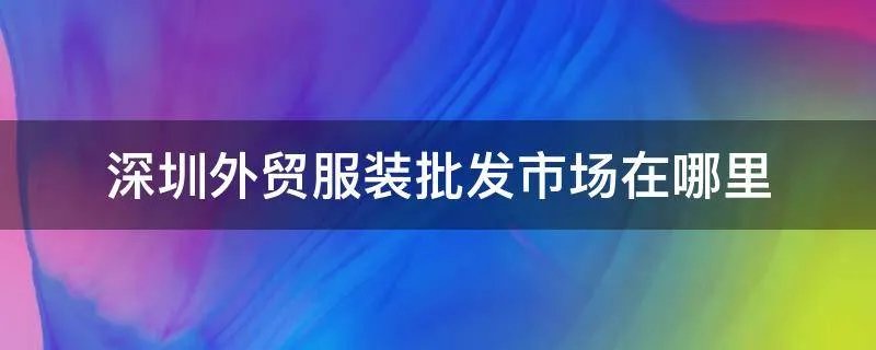 深圳外贸服装批发市场在哪里