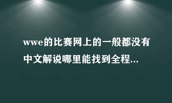 wwe的比赛网上的一般都没有中文解说哪里能找到全程有中文解说版？