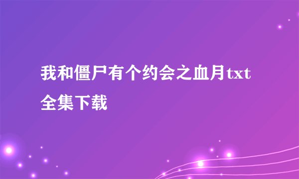 我和僵尸有个约会之血月txt全集下载