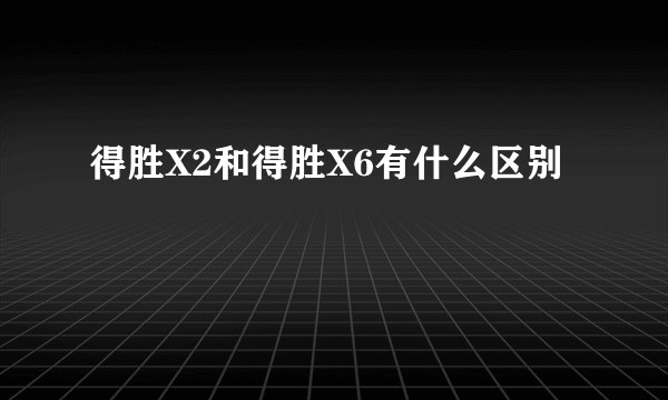 得胜X2和得胜X6有什么区别