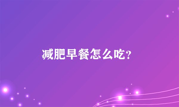 减肥早餐怎么吃？