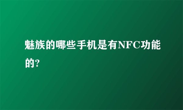 魅族的哪些手机是有NFC功能的?