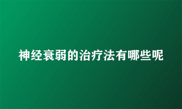 神经衰弱的治疗法有哪些呢