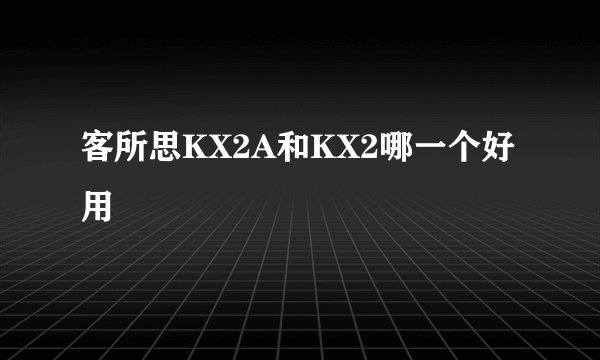 客所思KX2A和KX2哪一个好用