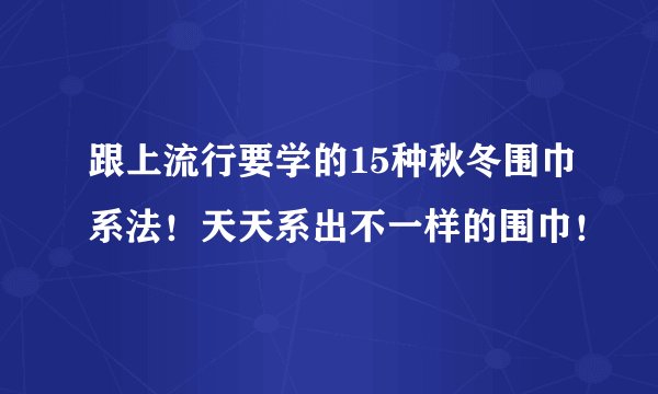 跟上流行要学的15种秋冬围巾系法！天天系出不一样的围巾！