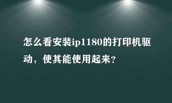 怎么看安装ip1180的打印机驱动，使其能使用起来？