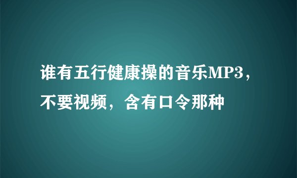 谁有五行健康操的音乐MP3，不要视频，含有口令那种