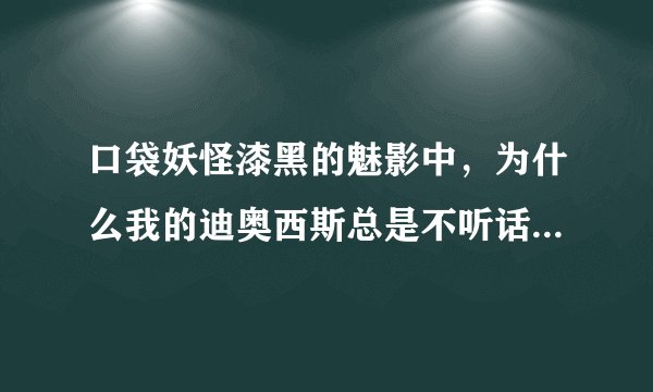 口袋妖怪漆黑的魅影中，为什么我的迪奥西斯总是不听话，装了安闲铃也没用