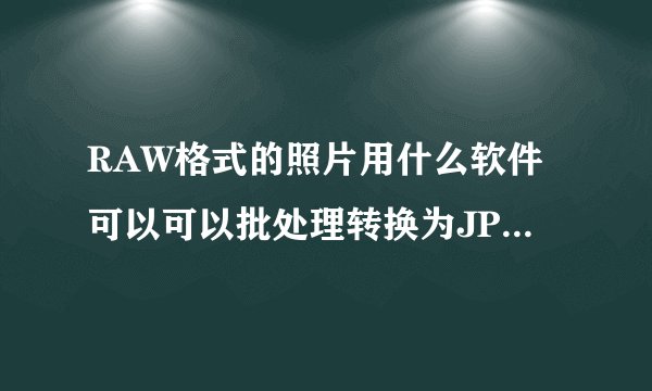 RAW格式的照片用什么软件可以可以批处理转换为JPG格式？