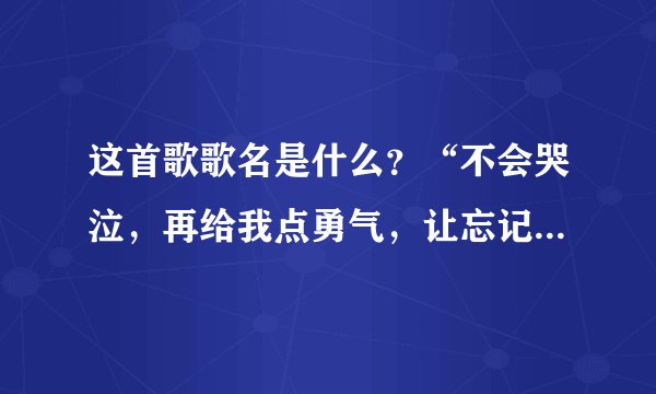 这首歌歌名是什么？“不会哭泣，再给我点勇气，让忘记所有的过去……”女生唱的