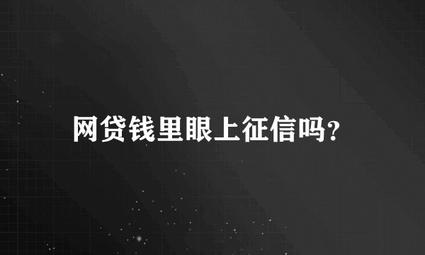 网贷钱里眼上征信吗？