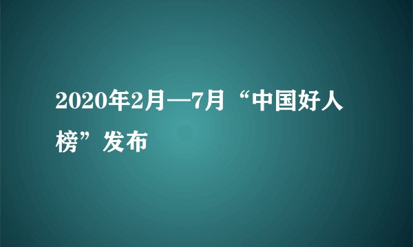 2020年2月—7月“中国好人榜”发布