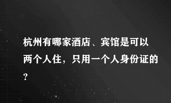 杭州有哪家酒店、宾馆是可以两个人住，只用一个人身份证的？