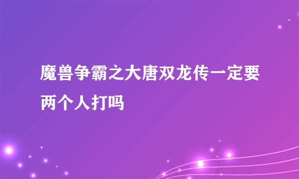 魔兽争霸之大唐双龙传一定要两个人打吗